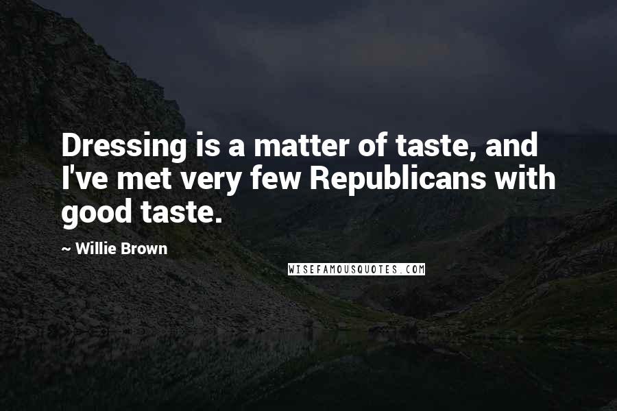 Willie Brown Quotes: Dressing is a matter of taste, and I've met very few Republicans with good taste.