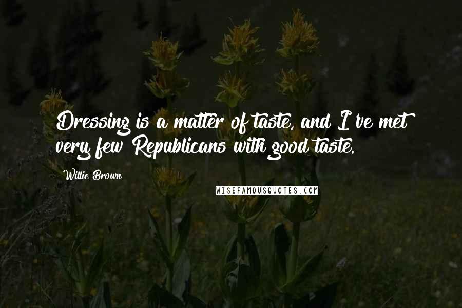 Willie Brown Quotes: Dressing is a matter of taste, and I've met very few Republicans with good taste.