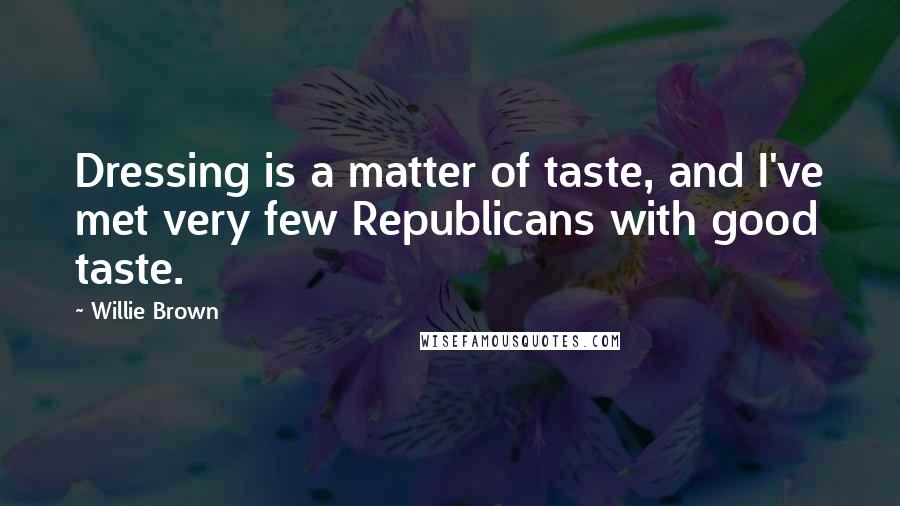 Willie Brown Quotes: Dressing is a matter of taste, and I've met very few Republicans with good taste.