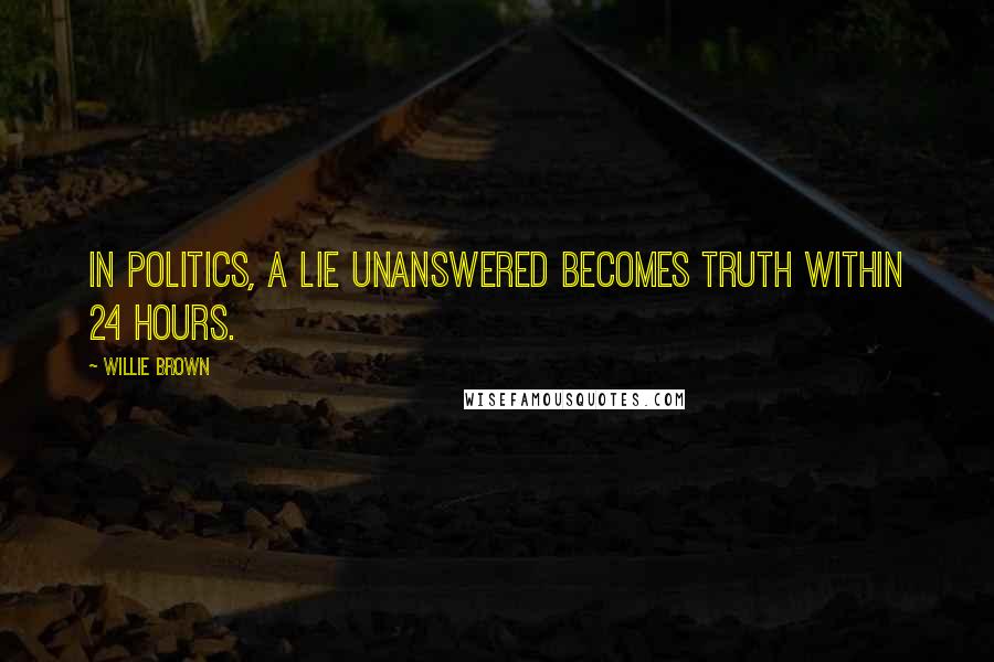 Willie Brown Quotes: In politics, a lie unanswered becomes truth within 24 hours.