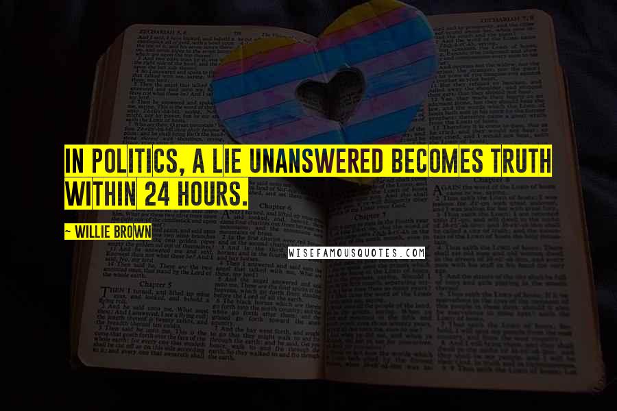 Willie Brown Quotes: In politics, a lie unanswered becomes truth within 24 hours.