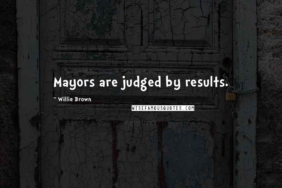 Willie Brown Quotes: Mayors are judged by results.