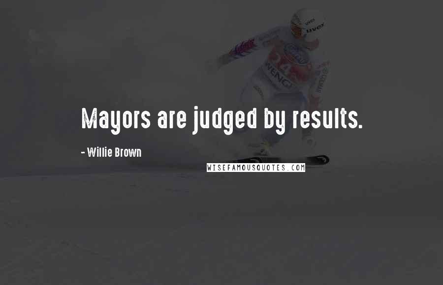 Willie Brown Quotes: Mayors are judged by results.