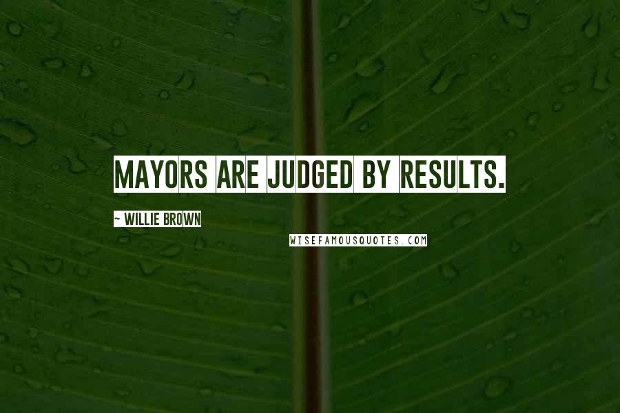 Willie Brown Quotes: Mayors are judged by results.