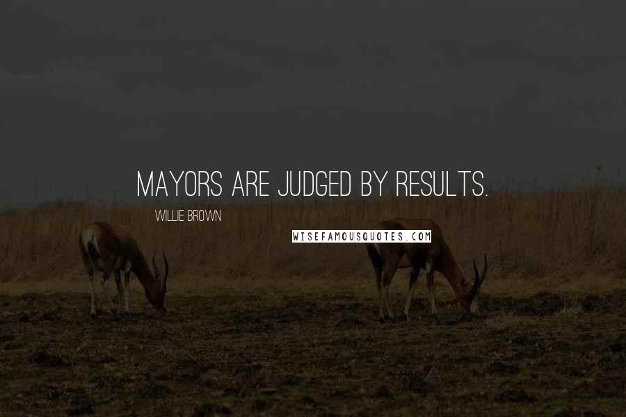 Willie Brown Quotes: Mayors are judged by results.