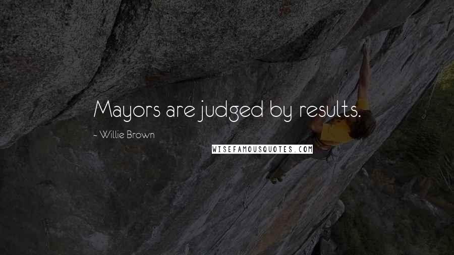 Willie Brown Quotes: Mayors are judged by results.