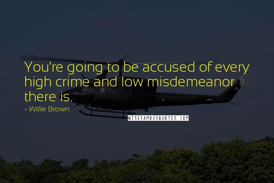 Willie Brown Quotes: You're going to be accused of every high crime and low misdemeanor there is.