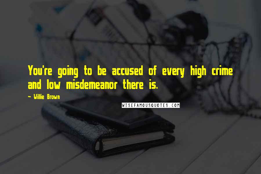Willie Brown Quotes: You're going to be accused of every high crime and low misdemeanor there is.