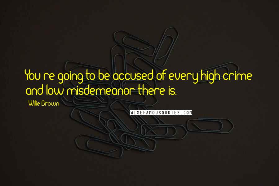 Willie Brown Quotes: You're going to be accused of every high crime and low misdemeanor there is.