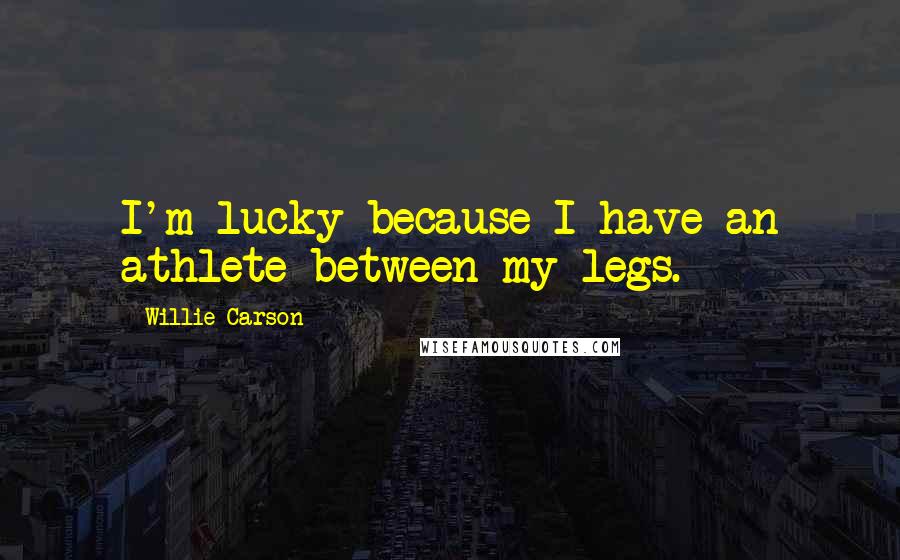 Willie Carson Quotes: I'm lucky because I have an athlete between my legs.