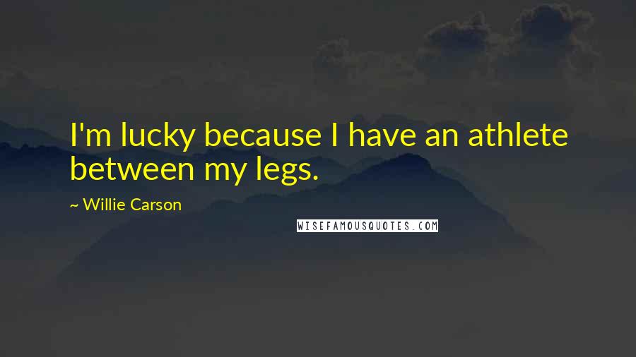 Willie Carson Quotes: I'm lucky because I have an athlete between my legs.