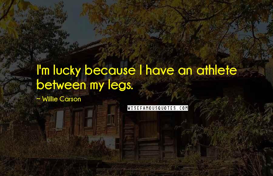 Willie Carson Quotes: I'm lucky because I have an athlete between my legs.