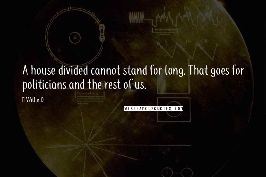 Willie D Quotes: A house divided cannot stand for long. That goes for politicians and the rest of us.