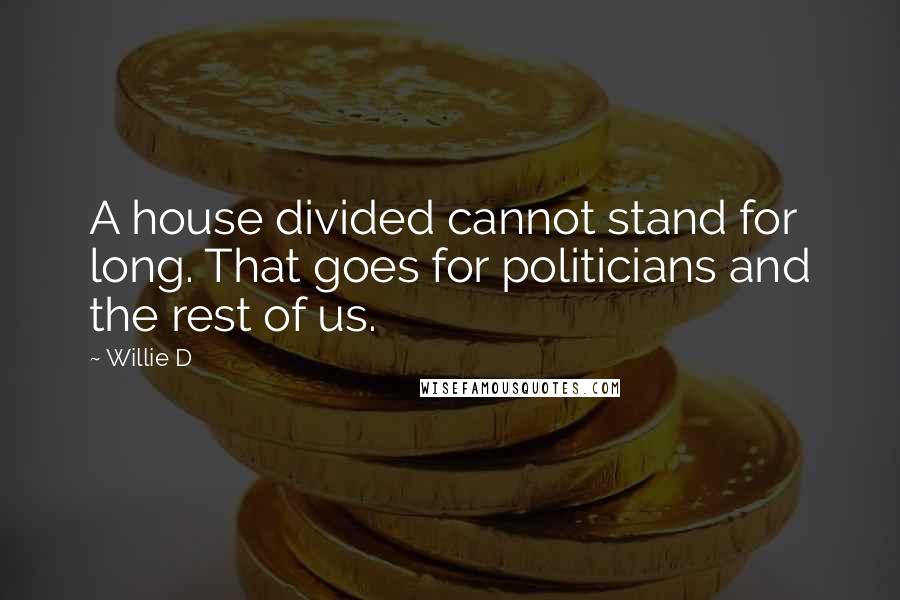 Willie D Quotes: A house divided cannot stand for long. That goes for politicians and the rest of us.