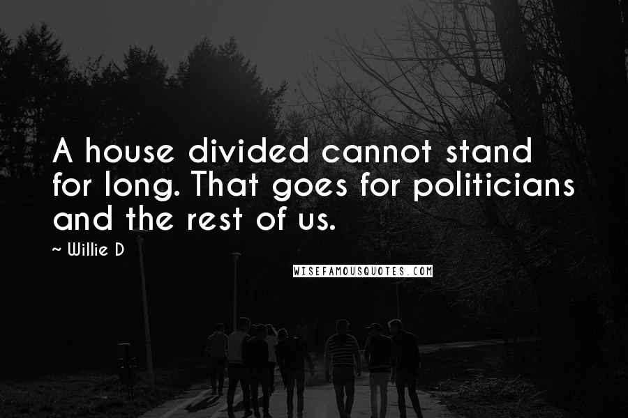 Willie D Quotes: A house divided cannot stand for long. That goes for politicians and the rest of us.