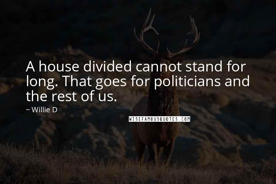 Willie D Quotes: A house divided cannot stand for long. That goes for politicians and the rest of us.