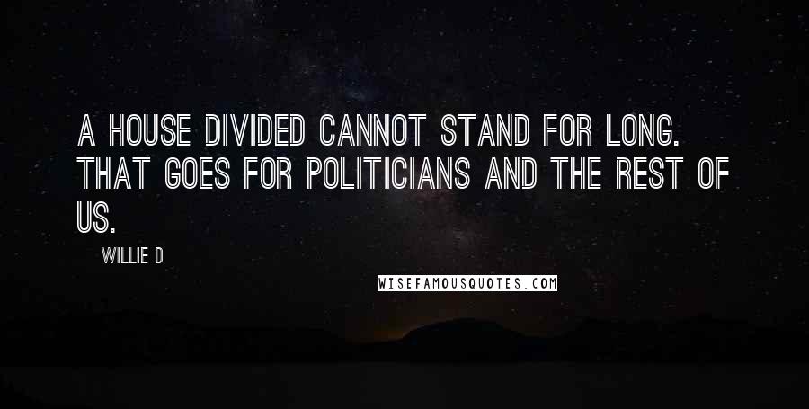 Willie D Quotes: A house divided cannot stand for long. That goes for politicians and the rest of us.