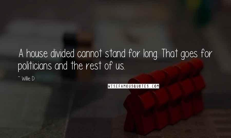 Willie D Quotes: A house divided cannot stand for long. That goes for politicians and the rest of us.