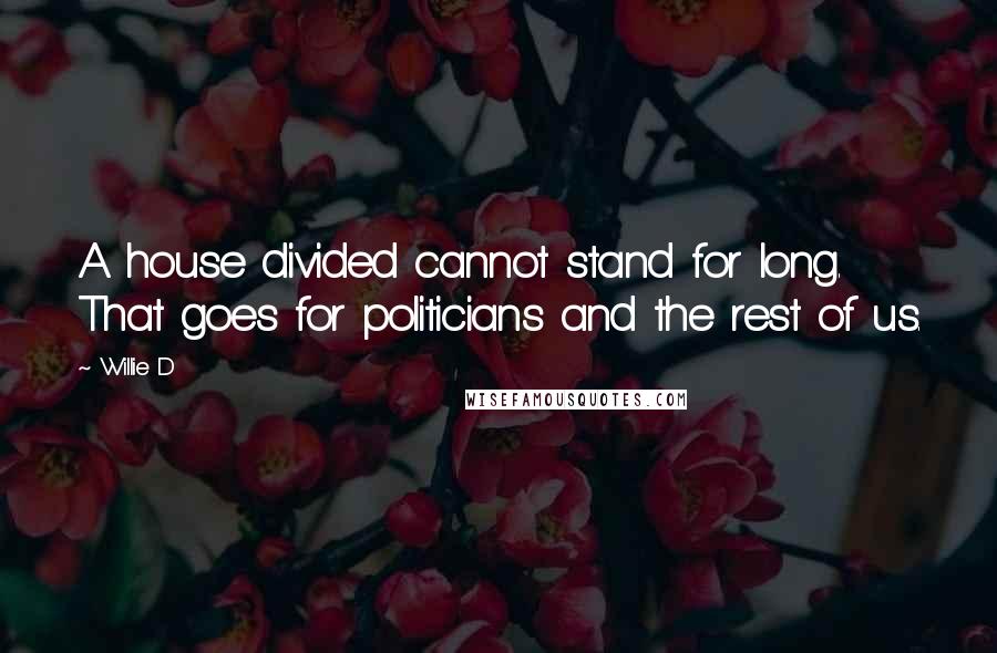 Willie D Quotes: A house divided cannot stand for long. That goes for politicians and the rest of us.