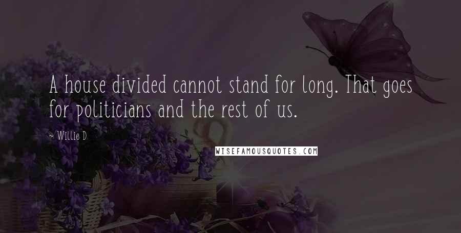 Willie D Quotes: A house divided cannot stand for long. That goes for politicians and the rest of us.