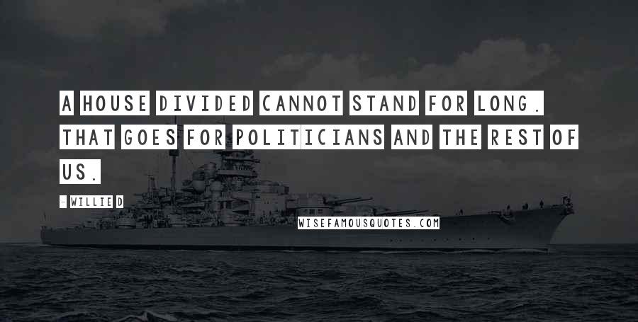 Willie D Quotes: A house divided cannot stand for long. That goes for politicians and the rest of us.