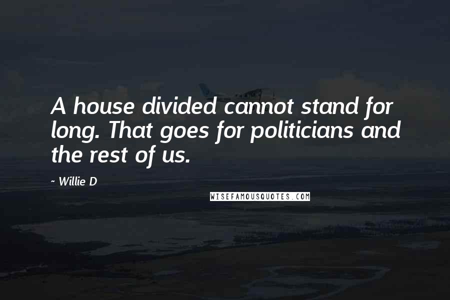 Willie D Quotes: A house divided cannot stand for long. That goes for politicians and the rest of us.