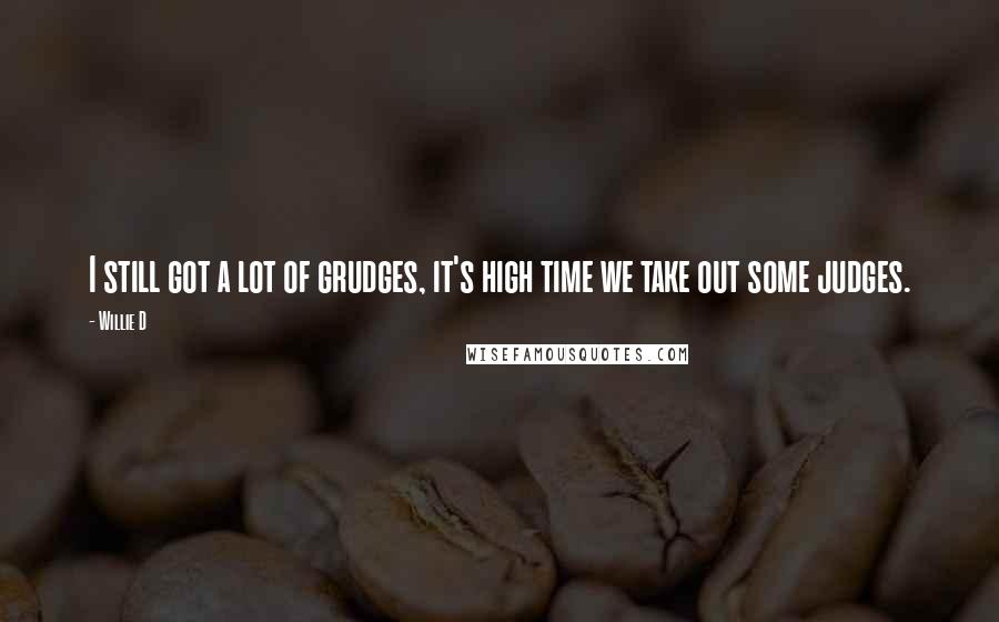 Willie D Quotes: I still got a lot of grudges, it's high time we take out some judges.