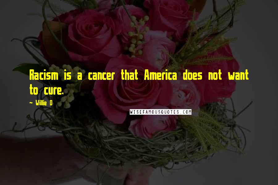 Willie D Quotes: Racism is a cancer that America does not want to cure.