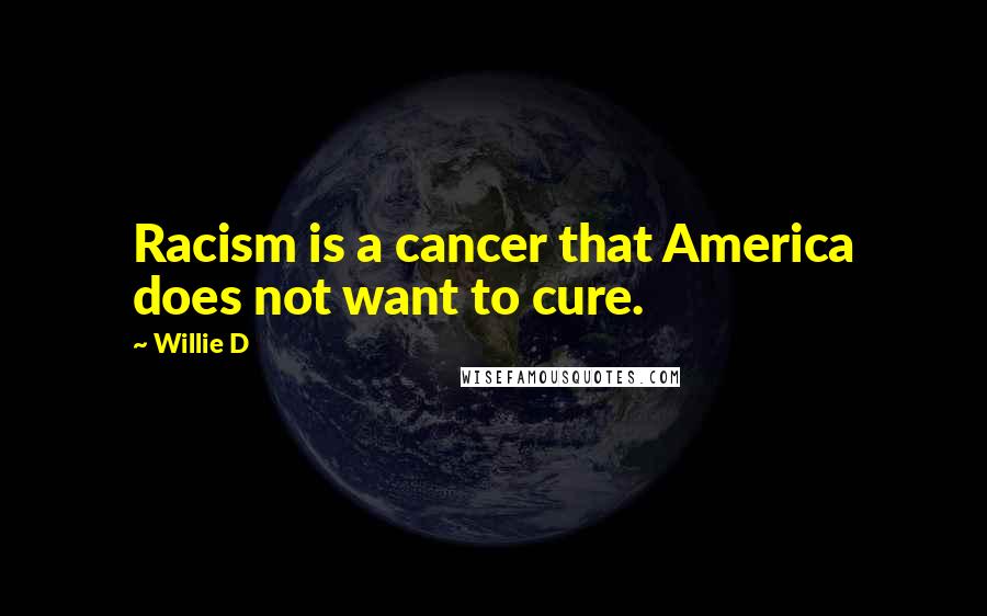 Willie D Quotes: Racism is a cancer that America does not want to cure.