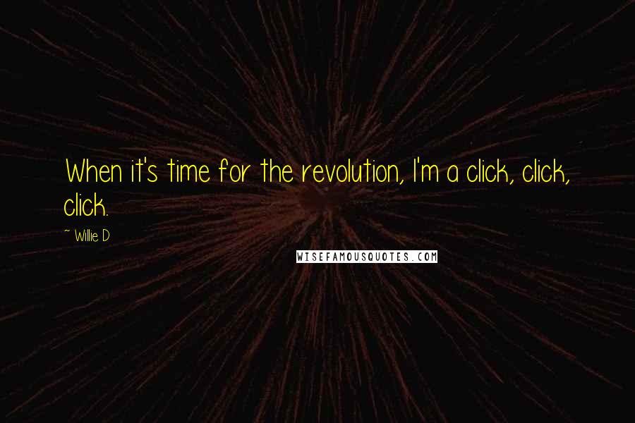 Willie D Quotes: When it's time for the revolution, I'm a click, click, click.