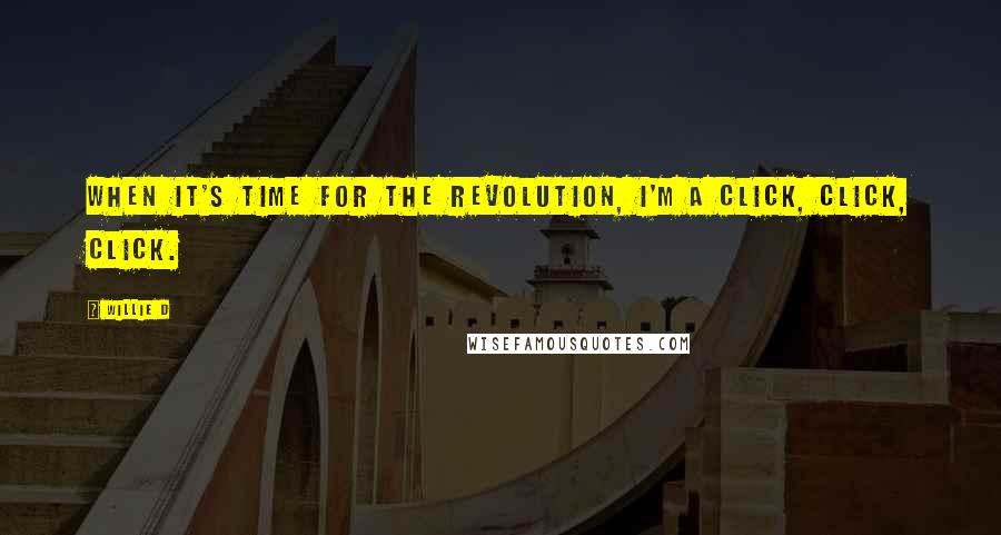 Willie D Quotes: When it's time for the revolution, I'm a click, click, click.