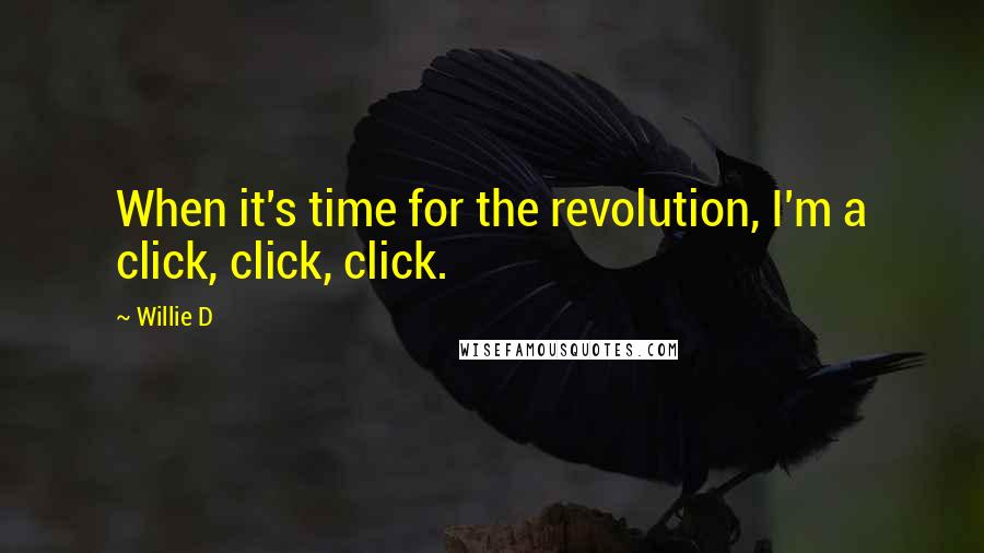 Willie D Quotes: When it's time for the revolution, I'm a click, click, click.