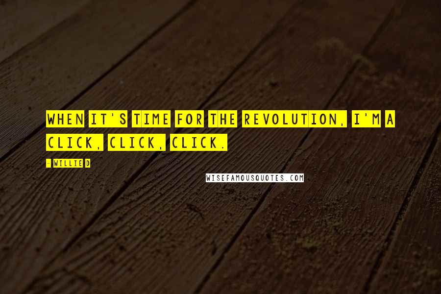 Willie D Quotes: When it's time for the revolution, I'm a click, click, click.