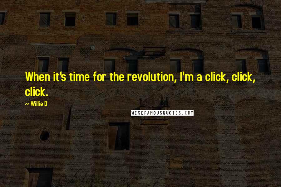 Willie D Quotes: When it's time for the revolution, I'm a click, click, click.