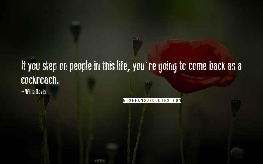 Willie Davis Quotes: If you step on people in this life, you're going to come back as a cockroach.