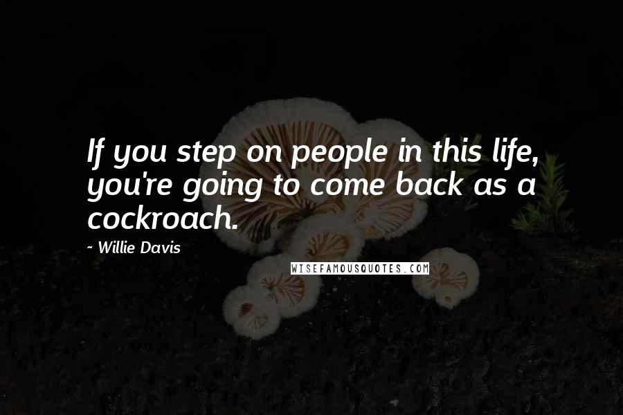 Willie Davis Quotes: If you step on people in this life, you're going to come back as a cockroach.