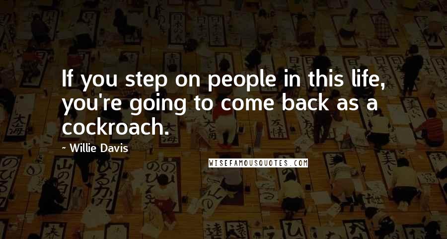 Willie Davis Quotes: If you step on people in this life, you're going to come back as a cockroach.