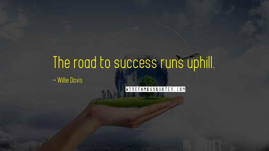 Willie Davis Quotes: The road to success runs uphill.