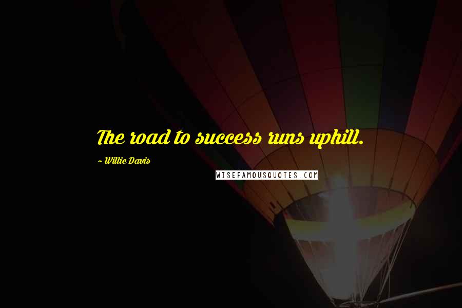 Willie Davis Quotes: The road to success runs uphill.