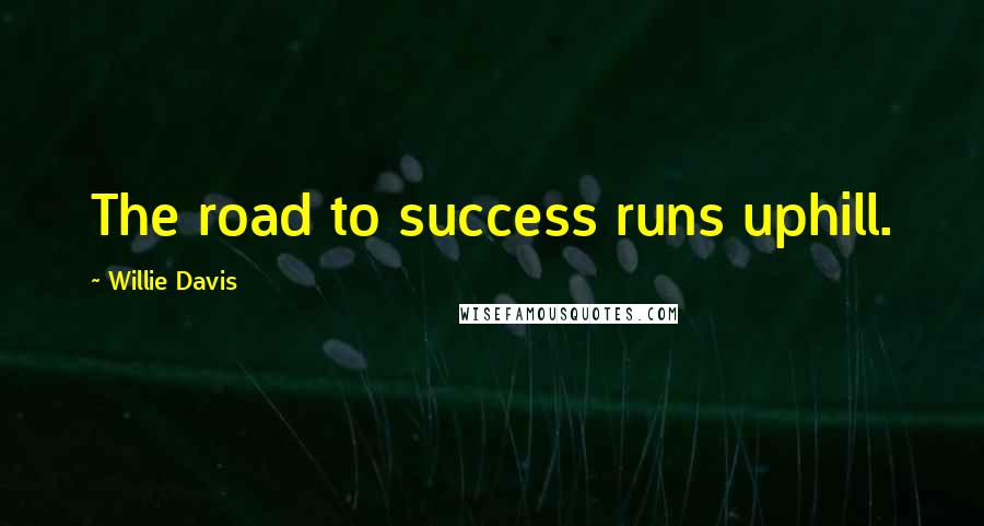 Willie Davis Quotes: The road to success runs uphill.