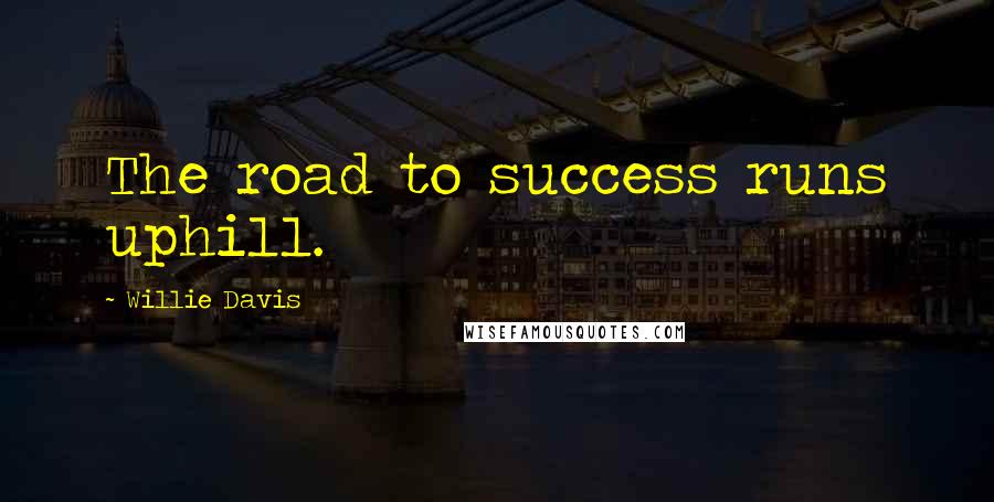 Willie Davis Quotes: The road to success runs uphill.