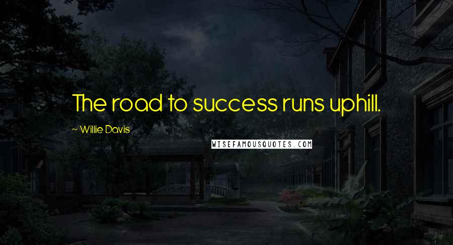 Willie Davis Quotes: The road to success runs uphill.