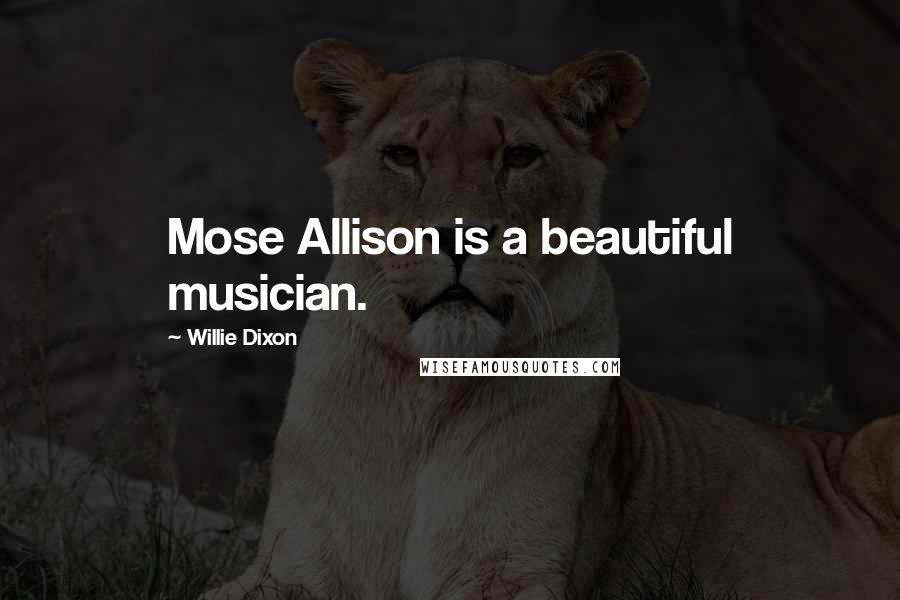 Willie Dixon Quotes: Mose Allison is a beautiful musician.