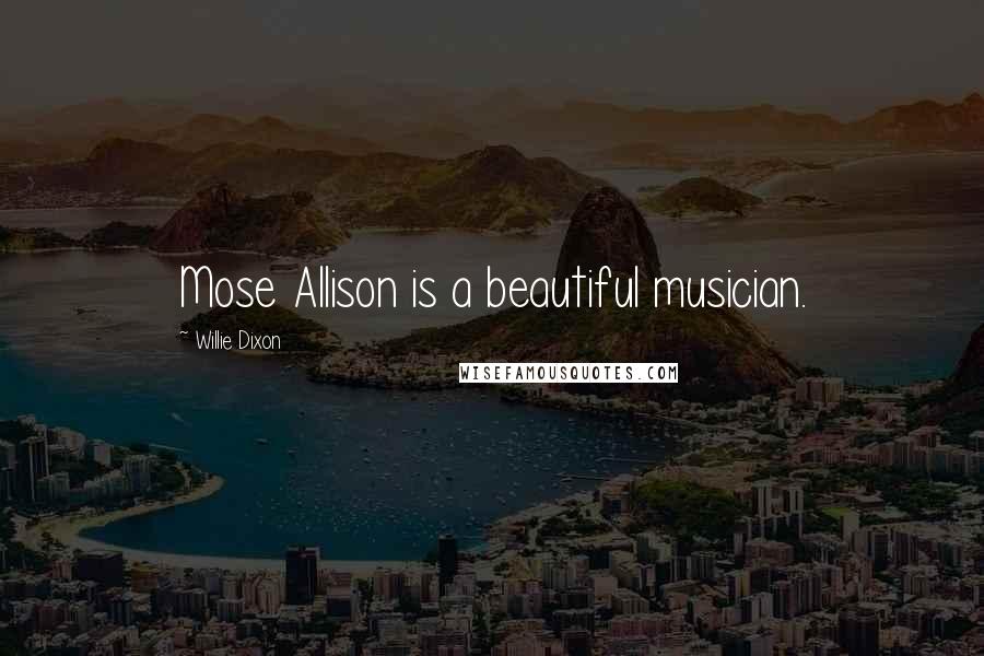 Willie Dixon Quotes: Mose Allison is a beautiful musician.