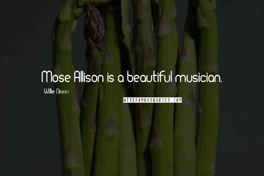 Willie Dixon Quotes: Mose Allison is a beautiful musician.