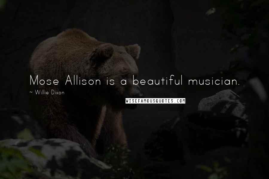 Willie Dixon Quotes: Mose Allison is a beautiful musician.