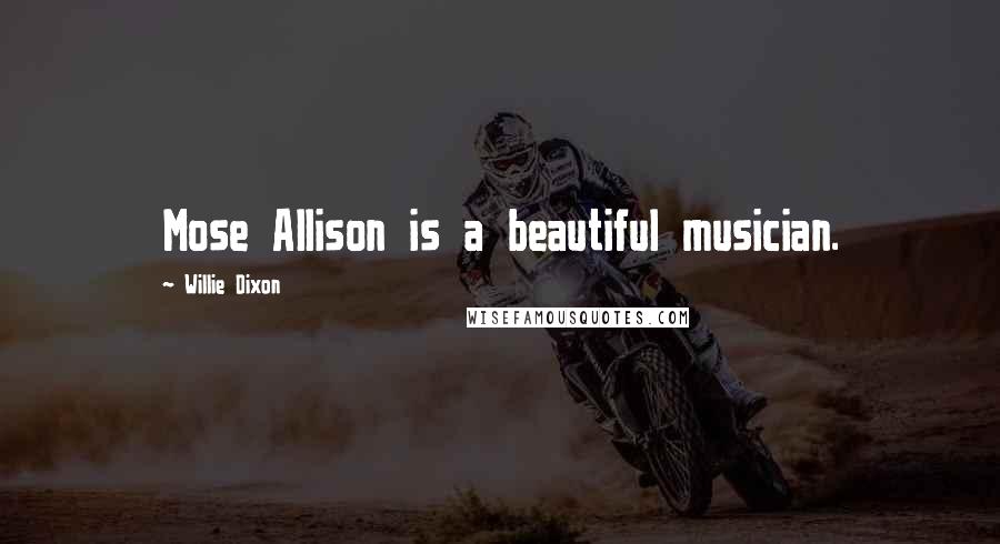 Willie Dixon Quotes: Mose Allison is a beautiful musician.