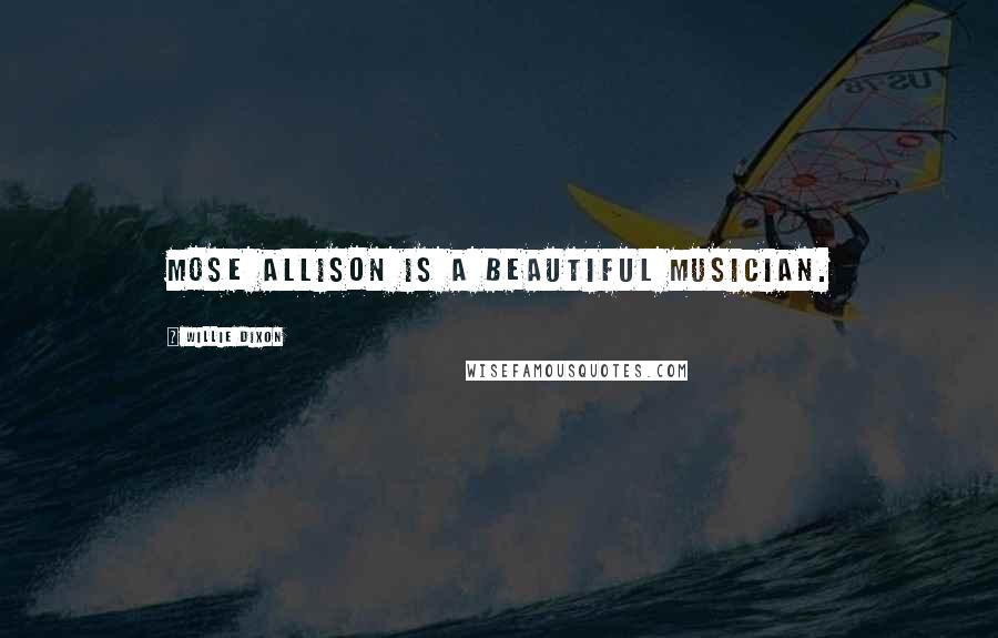Willie Dixon Quotes: Mose Allison is a beautiful musician.