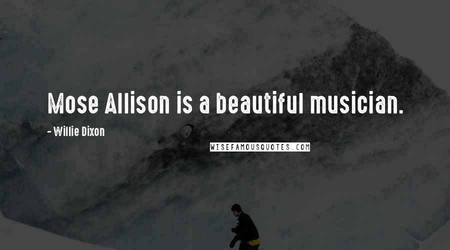 Willie Dixon Quotes: Mose Allison is a beautiful musician.