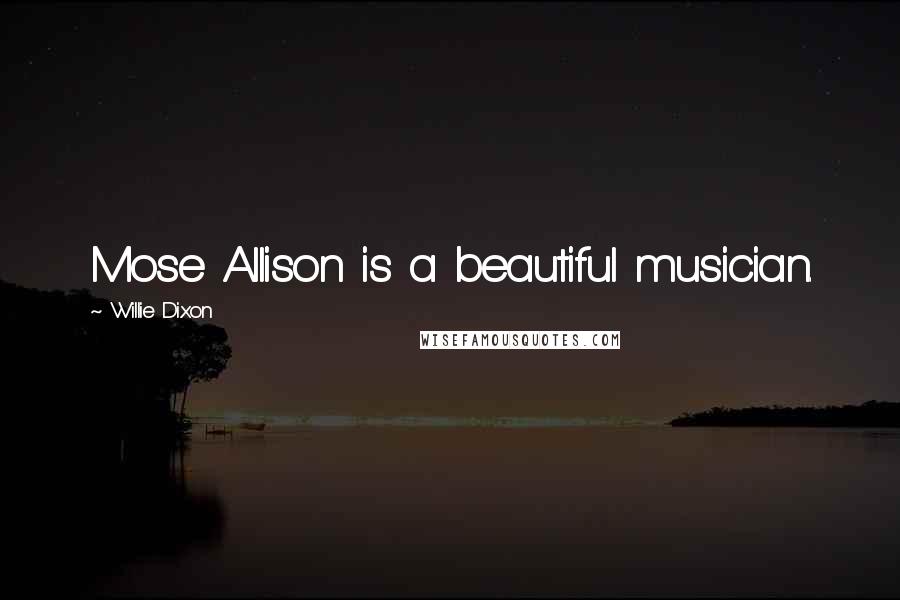 Willie Dixon Quotes: Mose Allison is a beautiful musician.